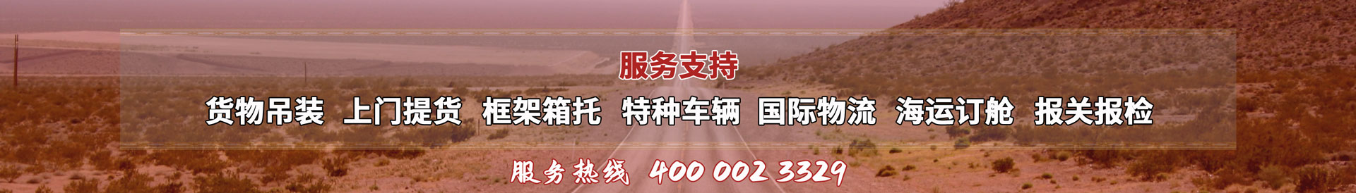 服務(wù)提供：貨物吊裝、上門(mén)提貨、框架箱托、特種車(chē)輛、國(guó)際物流、海運(yùn)訂艙、報(bào)關(guān)報(bào)檢，服務(wù)熱線(xiàn)：4000023329